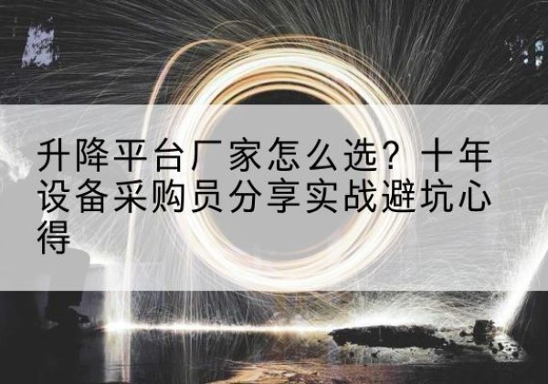 上蔡升降平台厂家-怎么选？十年设备采购员分享实战避坑心得