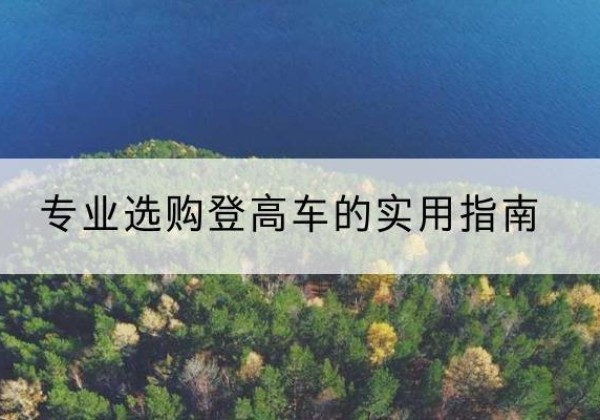 上蔡电动登高车厂家推荐-专业选购登高车的实用指南