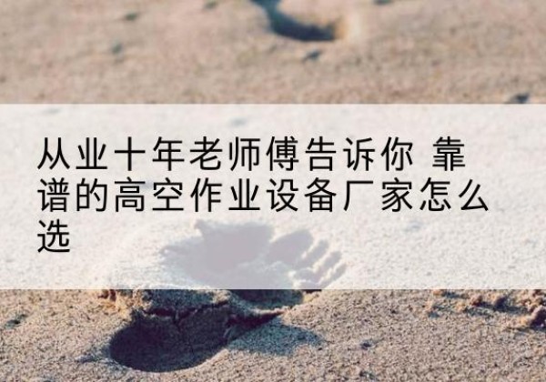上蔡高空作业升降机厂家推荐-从业十年老师傅告诉你 靠谱的高空作业设备厂家怎么选